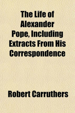 Cover of The Life of Alexander Pope, Including Extracts from His Correspondence