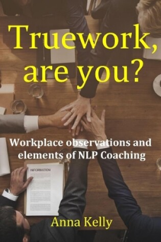 Cover of Truework, are you? Workplace observations and elements of NLP Coaching