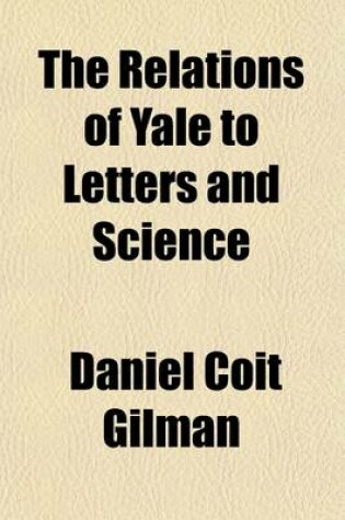 Cover of The Relations of Yale to Letters and Science; An Address Prepared for the Bi-Centennial Celebration, New Haven, October 22, 1901