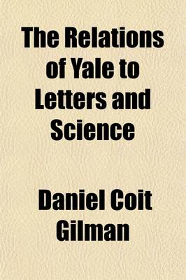 Book cover for The Relations of Yale to Letters and Science; An Address Prepared for the Bi-Centennial Celebration, New Haven, October 22, 1901