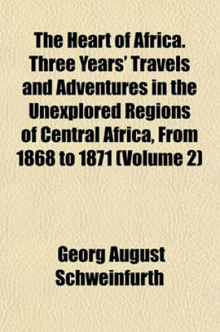 Cover of The Heart of Africa. Three Years' Travels and Adventures in the Unexplored Regions of Central Africa, from 1868 to 1871 (Volume 2)