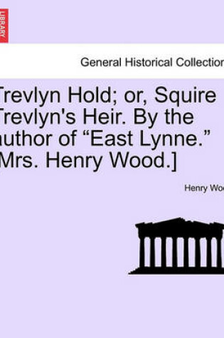 Cover of Trevlyn Hold; Or, Squire Trevlyn's Heir. by the Author of "East Lynne." [Mrs. Henry Wood.]