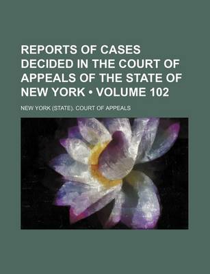 Book cover for Reports of Cases Decided in the Court of Appeals of the State of New York (Volume 102)