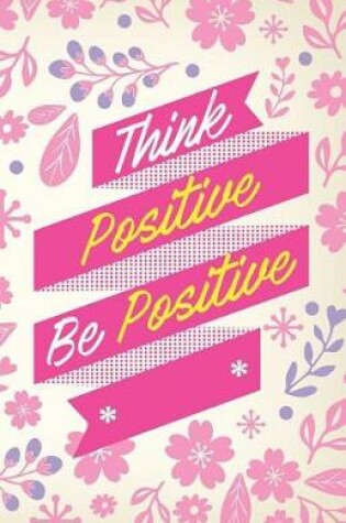 Cover of Think positive be postitive, Pink flower blooming garden (Composition Book Journal and Diary)