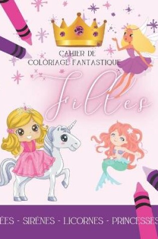 Cover of Cahier de Coloriage Fantastique Filles, Fées-Sirènes-Licornes-Princesses