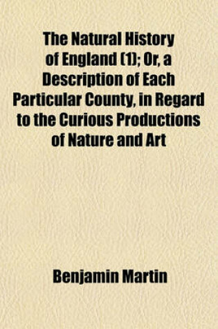 Cover of The Natural History of England (Volume 1); Or, a Description of Each Particular County, in Regard to the Curious Productions of Nature and Art