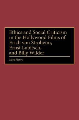 Book cover for Ethics and Social Criticism in the Hollywood Films of Erich von Stroheim, Ernst Lubitsch, and Billy Wilder