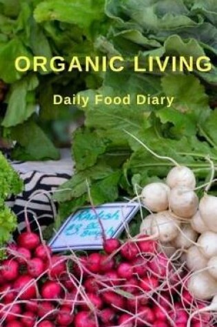 Cover of Organic Living Daily Food Diary - 30 Day Food Journal / Notebook