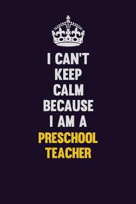 Book cover for I Can't Keep Calm Because I Am A Preschool Teacher