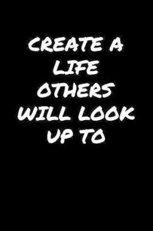 Cover of Create A Life Others Will Look Up To