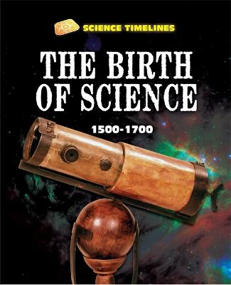 Book cover for Science Timelines: The Birth of Science: 1500–1700