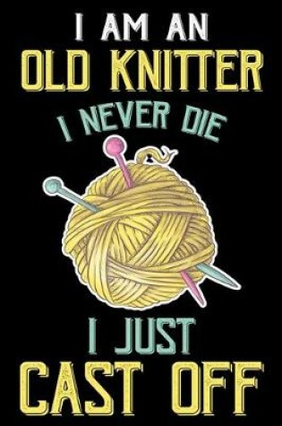 Cover of I Am An Old Knitter I Never Die I Just Cast Off