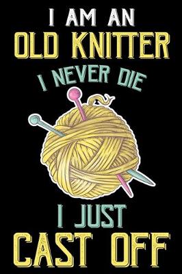 Book cover for I Am An Old Knitter I Never Die I Just Cast Off