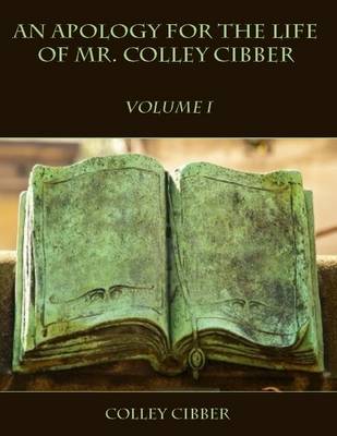 Book cover for An Apology for the Life of Mr. Colley Cibber : Volume I (Illustrated)