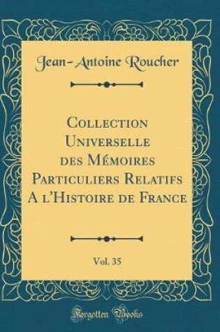 Cover of Collection Universelle Des Memoires Particuliers Relatifs a l'Histoire de France, Vol. 35 (Classic Reprint)