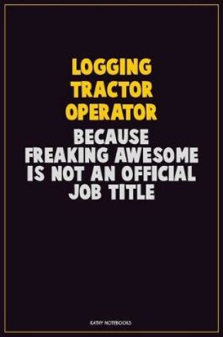 Cover of Logging tractor Operator, Because Freaking Awesome Is Not An Official Job Title