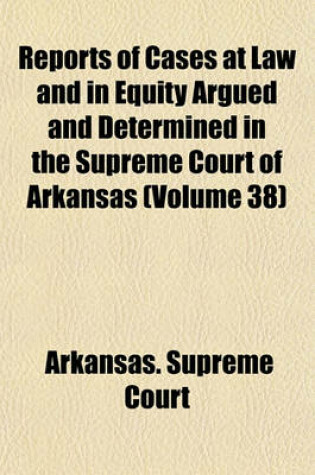 Cover of Reports of Cases at Law and in Equity Argued and Determined in the Supreme Court of Arkansas Volume 38