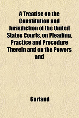 Book cover for A Treatise on the Constitution and Jurisdiction of the United States Courts, on Pleading, Practice and Procedure Therein and on the Powers and