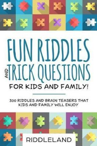 Cover of Fun Riddles & Trick Questions for Kids and Family: 300 Riddles and Brain Teasers That Kids and Family Will Enjoy - Ages 7-9 8-12