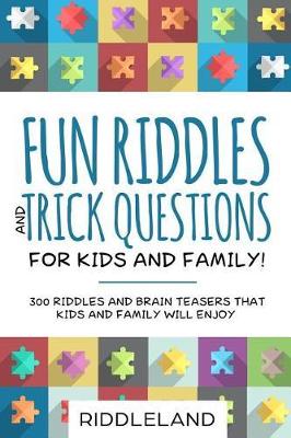 Book cover for Fun Riddles & Trick Questions for Kids and Family: 300 Riddles and Brain Teasers That Kids and Family Will Enjoy - Ages 7-9 8-12