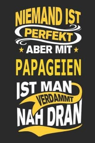 Cover of Niemand Ist Perfekt Aber Mit Papageien Ist Man Verdammt Nah Dran