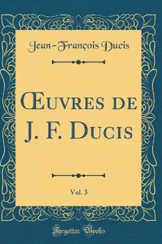 Cover of uvres de J. F. Ducis, Vol. 3 (Classic Reprint)