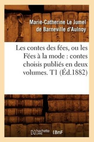 Cover of Les Contes Des Fees, Ou Les Fees A La Mode: Contes Choisis Publies En Deux Volumes. T1 (Ed.1882)