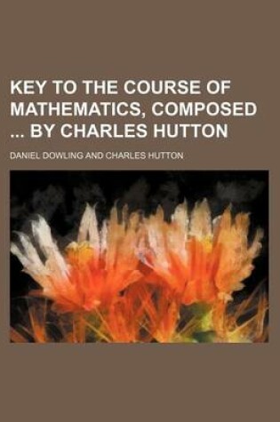 Cover of Key to the Course of Mathematics, Composed by Charles Hutton