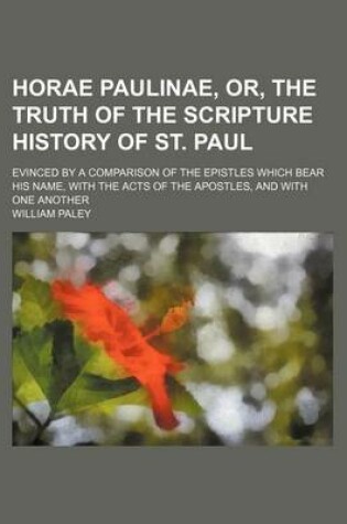 Cover of Horae Paulinae, Or, the Truth of the Scripture History of St. Paul; Evinced by a Comparison of the Epistles Which Bear His Name, with the Acts of the Apostles, and with One Another