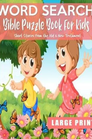 Cover of Word Search Bible Puzzle Book For Kids Short Stories From The Old & New Testament Large Print