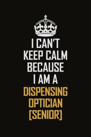 Cover of I Can't Keep Calm Because I Am A Dispensing Optician [senior]