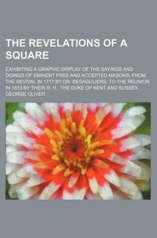 Cover of The Revelations of a Square; Exhibiting a Graphic Display of the Sayings and Doings of Eminent Free and Accepted Masons, from the Revival in 1717 by Dr. Desaguliers, to the Reunion in 1813 by Their R. H., the Duke of Kent and Sussex