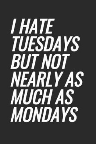 Cover of I Hate Tuesdays But Not Nearly As Much As Mondays