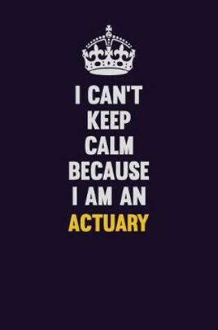 Cover of I can't Keep Calm Because I Am An Actuary