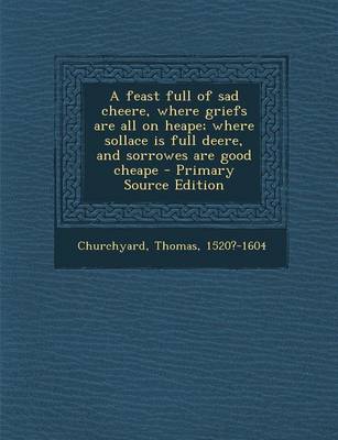 Book cover for A Feast Full of Sad Cheere, Where Griefs Are All on Heape; Where Sollace Is Full Deere, and Sorrowes Are Good Cheape - Primary Source Edition