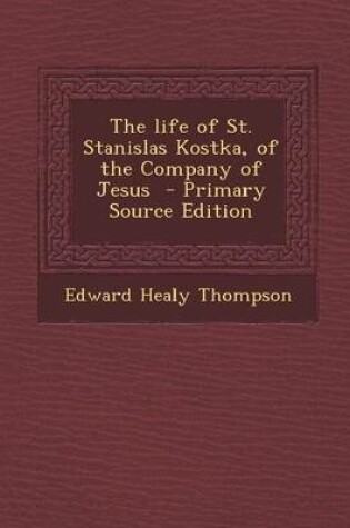 Cover of The Life of St. Stanislas Kostka, of the Company of Jesus - Primary Source Edition