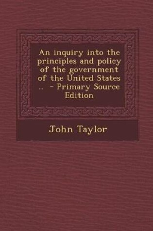 Cover of An Inquiry Into the Principles and Policy of the Government of the United States .. - Primary Source Edition