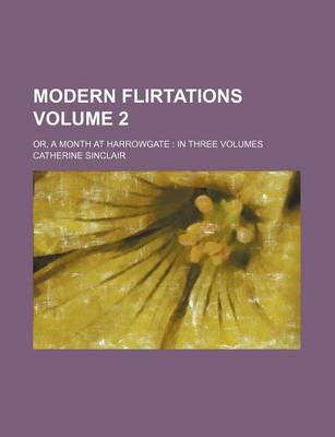 Book cover for Modern Flirtations Volume 2; Or, a Month at Harrowgate in Three Volumes