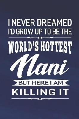 Book cover for I Never Dream I'd Grow Up To Be The World's Hottest Nani But Here I Am Killing It