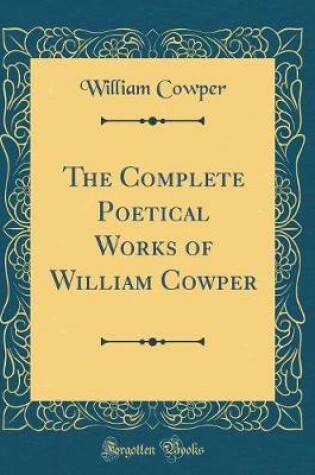 Cover of The Complete Poetical Works of William Cowper (Classic Reprint)