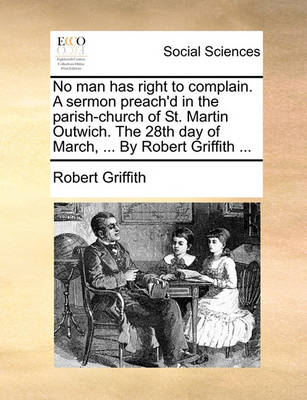 Book cover for No Man Has Right to Complain. a Sermon Preach'd in the Parish-Church of St. Martin Outwich. the 28th Day of March, ... by Robert Griffith ...