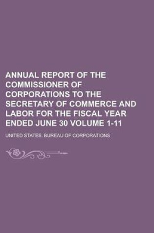 Cover of Annual Report of the Commissioner of Corporations to the Secretary of Commerce and Labor for the Fiscal Year Ended June 30 Volume 1-11