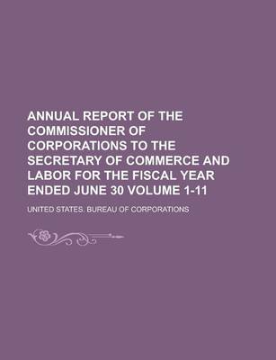 Book cover for Annual Report of the Commissioner of Corporations to the Secretary of Commerce and Labor for the Fiscal Year Ended June 30 Volume 1-11