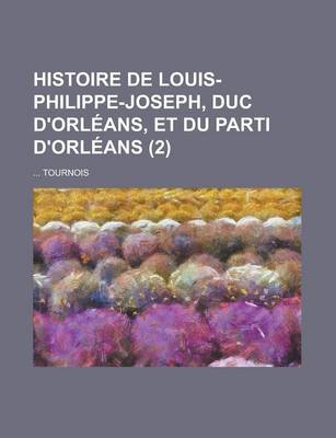 Book cover for Histoire de Louis-Philippe-Joseph, Duc D'Orleans, Et Du Parti D'Orleans (2 )