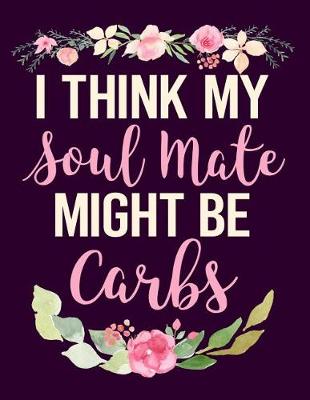 Book cover for I Think My Soulmate Might Be Carbs