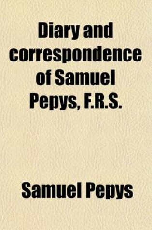 Cover of Diary and Correspondence of Samuel Pepys, F.R.S. (Volume 1; V. 1659-1662); Secretary to the Admiralty in the Reigns of Charles II. and James II. with a Life and Notes