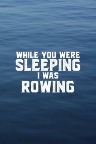 Cover of While You Were Sleeping I Was Rowing
