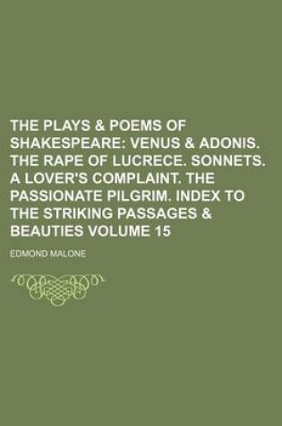 Cover of The Plays & Poems of Shakespeare Volume 15; Venus & Adonis. the Rape of Lucrece. Sonnets. a Lover's Complaint. the Passionate Pilgrim. Index to the Striking Passages & Beauties