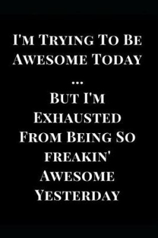 Cover of I'm Trying to Be Awesome Today But I'm Exhausted from Being So Freakin' Awesome Yesterday