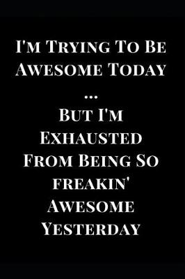 Cover of I'm Trying to Be Awesome Today But I'm Exhausted from Being So Freakin' Awesome Yesterday